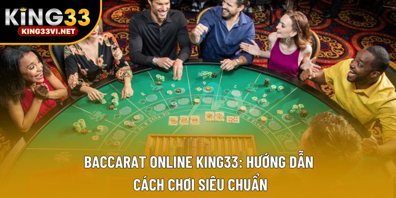 Baccarat Online King33: Hướng Dẫn Cách Chơi Siêu Chuẩn