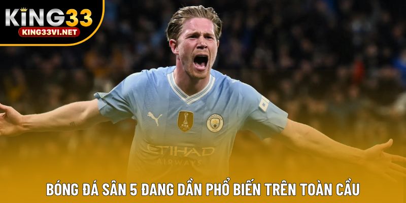 Bóng đá sân 5 đang dần phổ biến trên toàn cầu