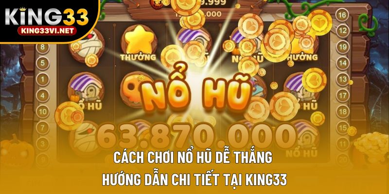 Cách Chơi Nổ Hũ Dễ Thắng – Hướng Dẫn Chi Tiết Tại KING33