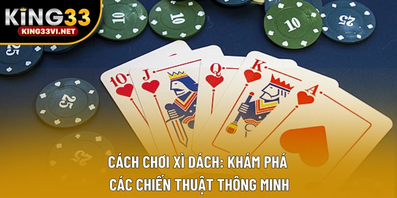 Cách Chơi Xì Dách: Khám Phá Các Chiến Thuật Thông Minh