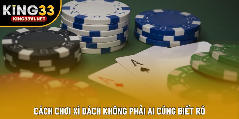 Cách chơi xì dách không phải ai cũng biết rõ Cách chơi xì dách không phải ai cũng biết rõ