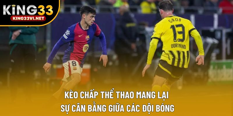 Kèo chấp thể thao mang lại sự cân bằng giữa các đội bóng
