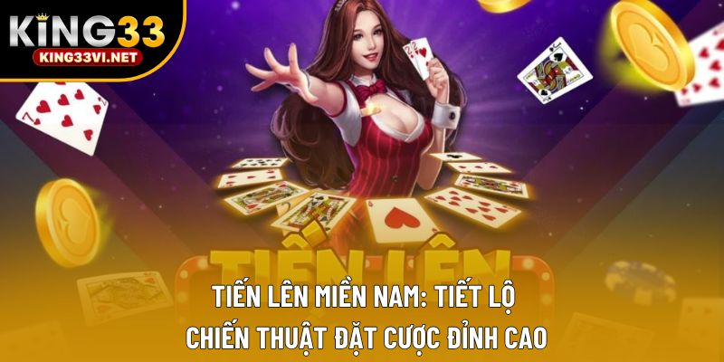 Tiến Lên Miền Nam: Tiết Lộ Chiến Thuật Đặt Cược Đỉnh Cao