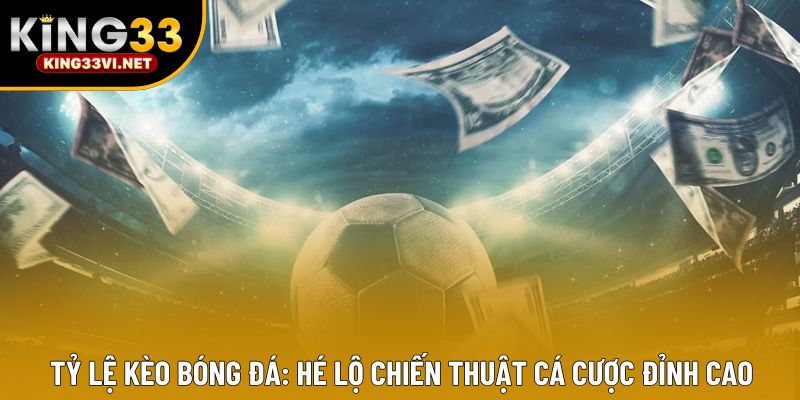 Tỷ Lệ Kèo Bóng Đá: Hé Lộ Chiến Thuật Cá Cược Đỉnh Cao