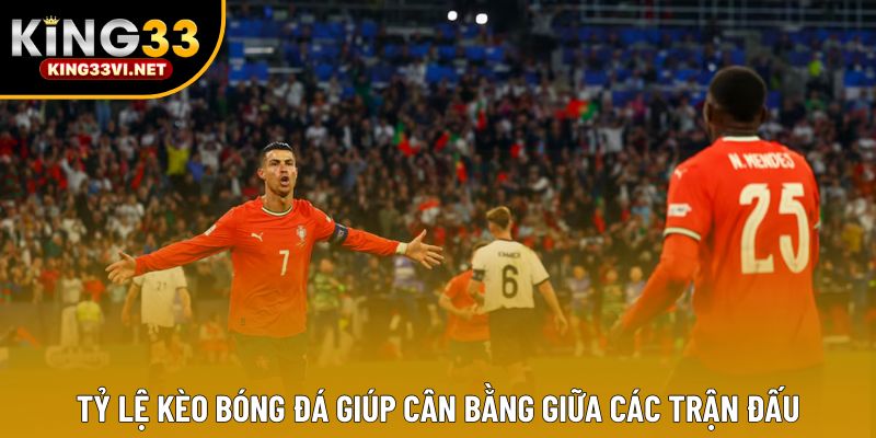 Tỷ lệ kèo bóng đá giúp cân bằng giữa các trận đấu