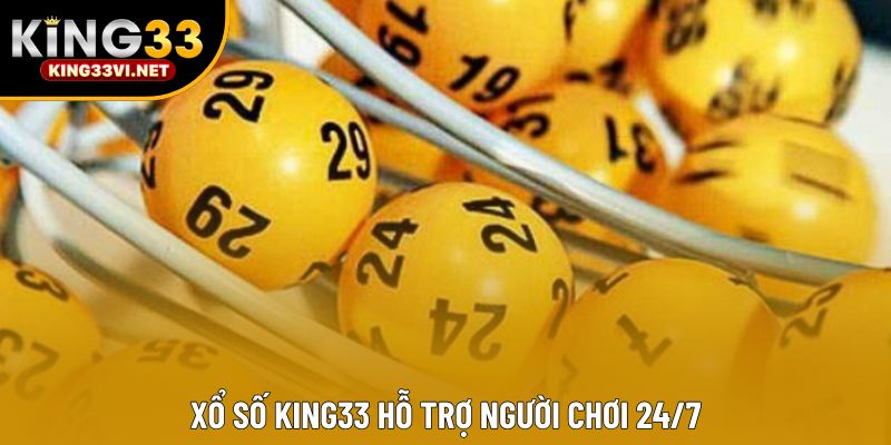 Xổ số KING33 hỗ trợ người chơi 24/7